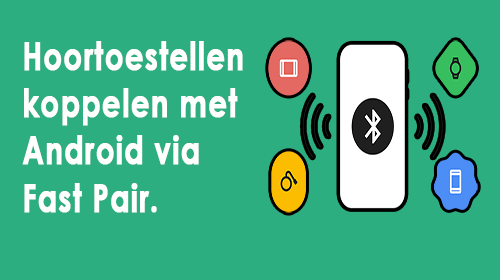 Hoortoestellen koppelen met Android via Fast Pair